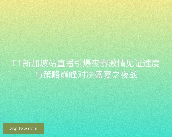 F1新加坡站直播引爆夜赛激情见证速度与策略巅峰对决盛宴之夜战