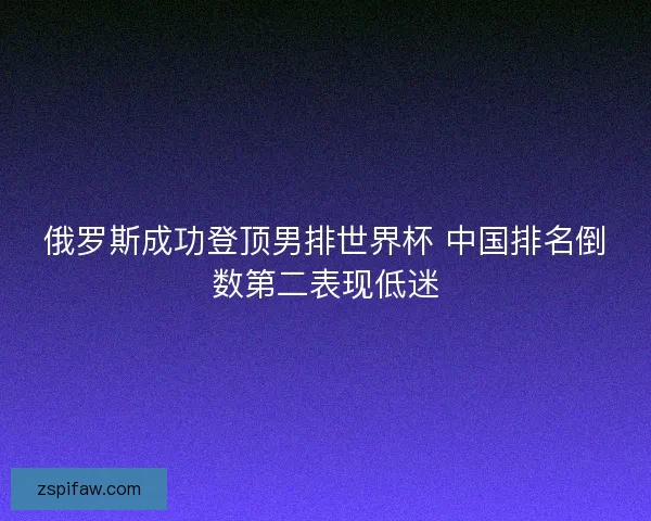 俄罗斯成功登顶男排世界杯 中国排名倒数第二表现低迷